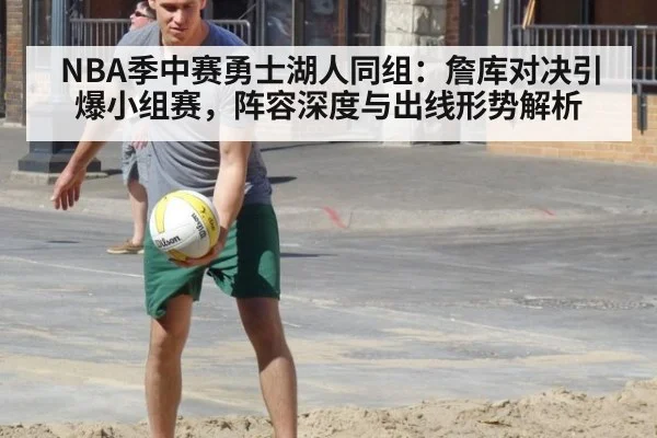NBA季中赛勇士湖人同组：詹库对决引爆小组赛，阵容深度与出线形势解析