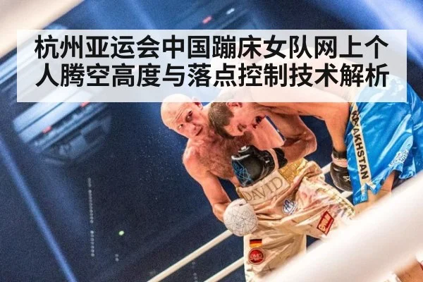 杭州亚运会中国蹦床女队网上个人腾空高度与落点控制技术解析