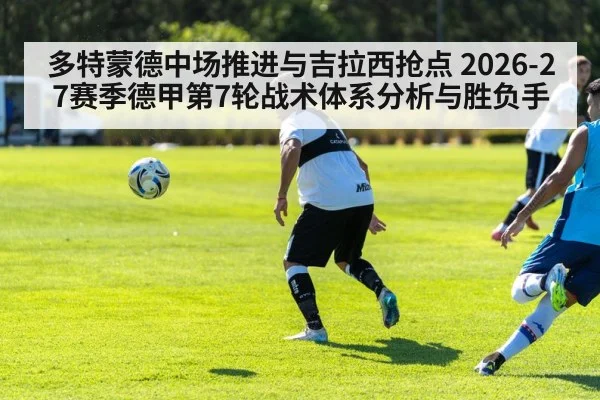 多特蒙德中场推进与吉拉西抢点 2026-27赛季德甲第7轮战术体系分析与胜负手